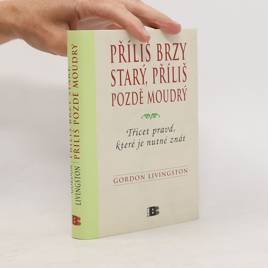Gordon Livingston Příliš brzy starý, příliš pozdě moudrý : Třicet pravd, které je nutné znát
