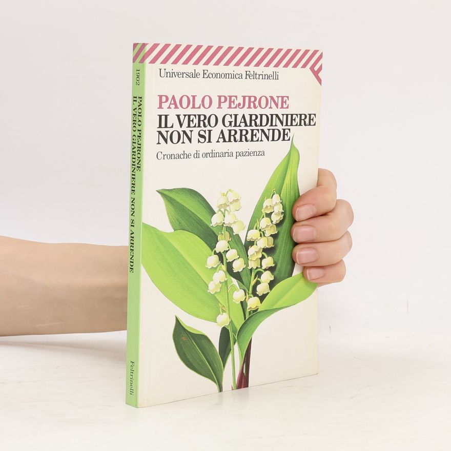 Paolo Pejrone Il vero giardiniere non si arrende. Cronache di ordinaria pazienza