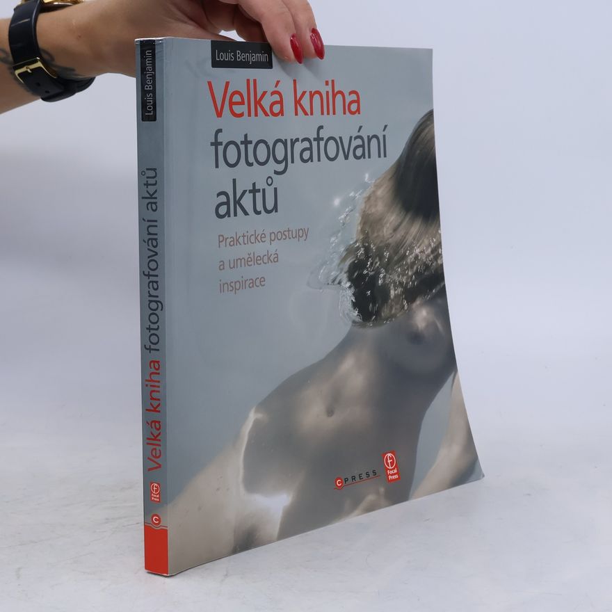 Louis Benjamin Velká kniha fotografování aktů : praktické postupy a umělecká inspirace