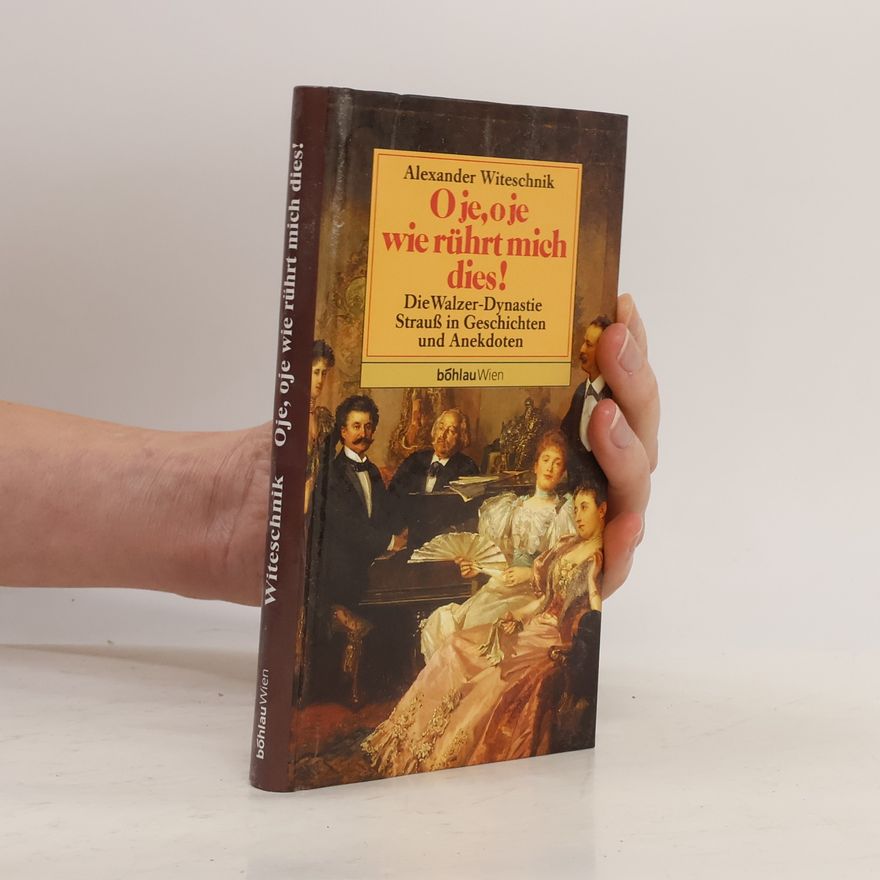 Alexander Witeschnik O je, O je, wie rührt mich dies oder die Walzer-Dynastie Strauss in Geschichten und Anekdoten