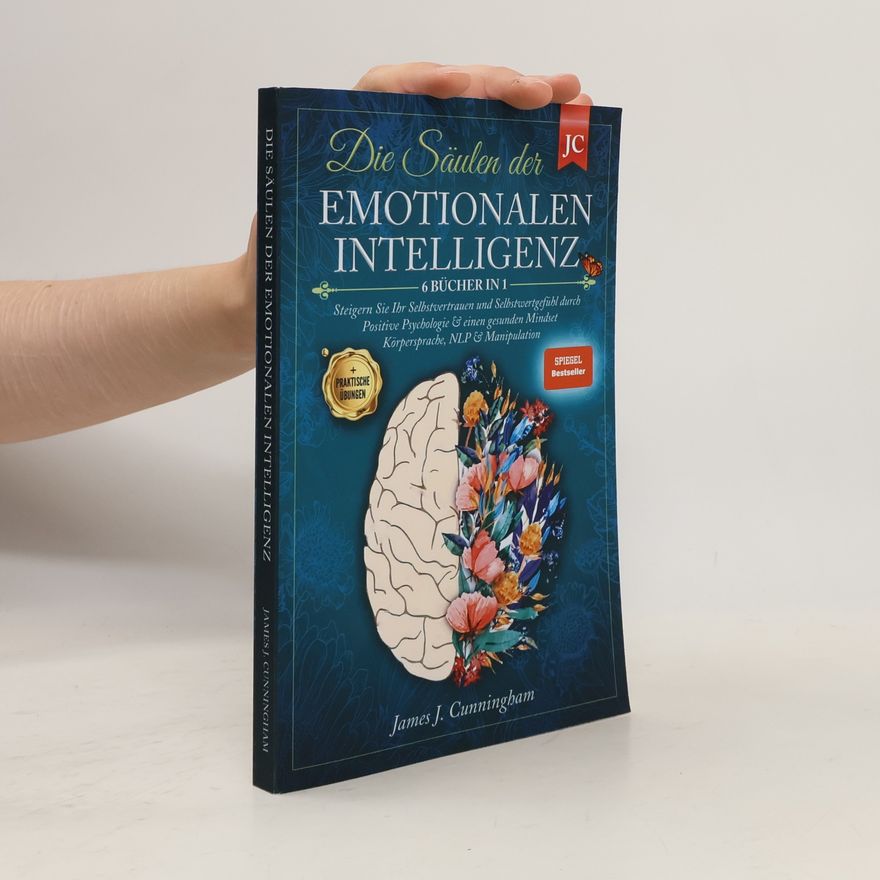 Cunningham J. F. (James Frederick) Die Säulen der Emotionalen Intelligenz: 6 Bücher in 1 Steigern Sie Ihr Selbstvertrauen & Selbstwertgefühl durch Positive Psychologie & einen Gesunden Mindset Körpersprache, NLP & Manipulation +Übungen