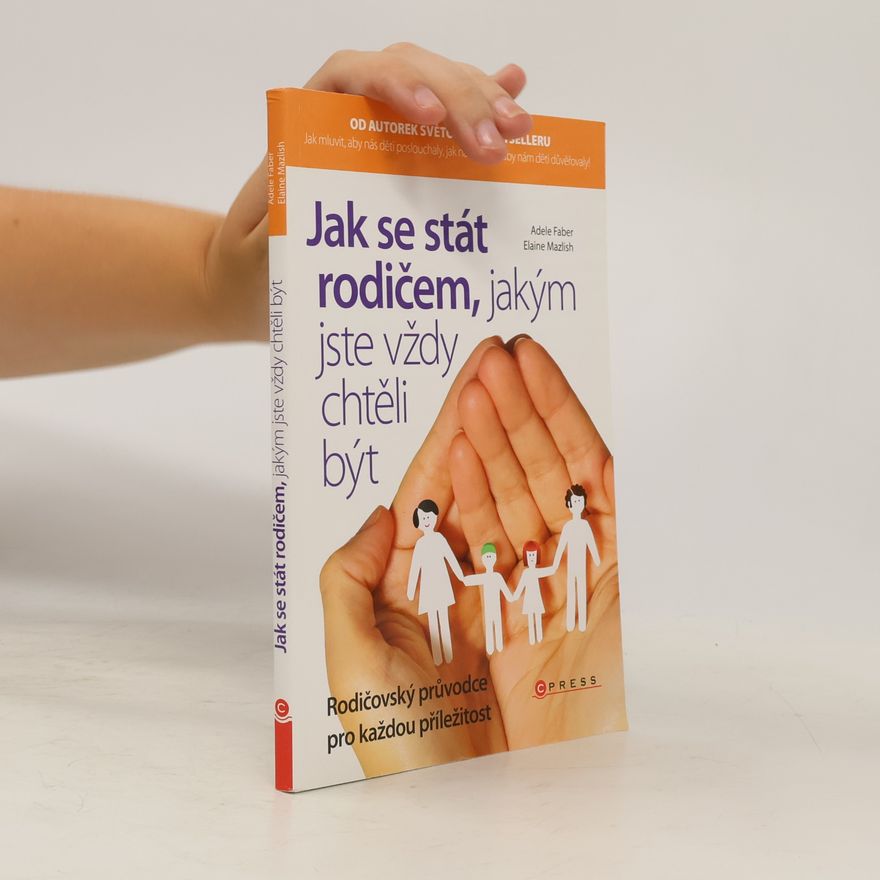 Adele Faber Jak se stát rodičem, jakým jste vždy chtěli být