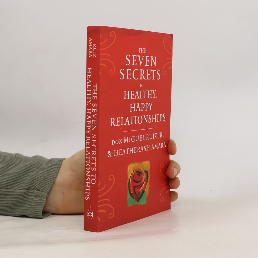 Don Miguel Ruiz Jr. The Seven Secrets to Healthy, Happy Relationships