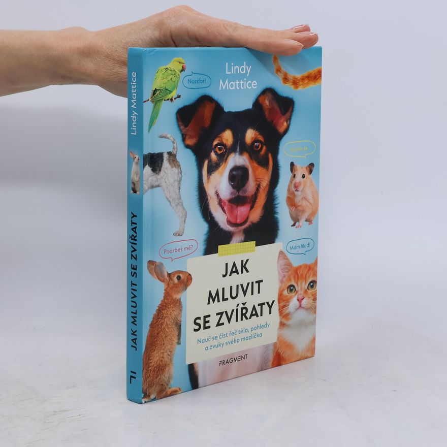 Lindy Mattice Jak mluvit se zvířaty : nauč se číst řeč těla, pohledy a zvuky svého mazlíčka