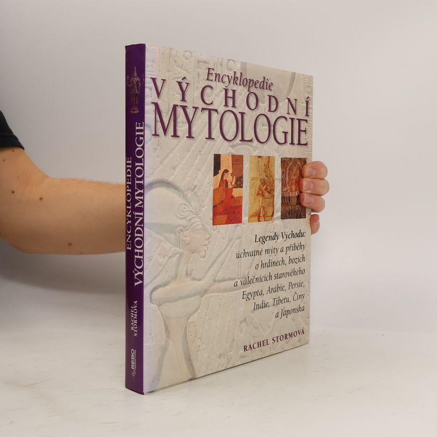 Rachel Storm Encyklopedie východní mytologie: Legendy Východu: mýty a příběhy o hrdinech, bozích a válečnících starověkého Egypta, Arábie, : Persie, Indie, Tibetu, Číny a Japonska