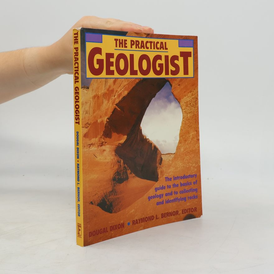 Raymond L. Bernor The Practical Geologist: The Introductory Guide to the Basics of Geology and to Collecting and Identifying Rocks