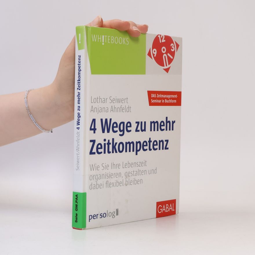 Anjana Ahnfeldt 4 Wege zu mehr Zeitkompetenz. Wie Sie Ihre Lebenszeit organisieren, gestalten und dabei flexibel bleiben