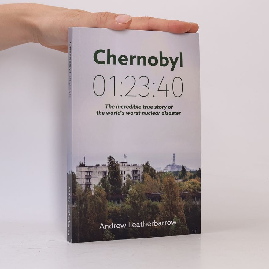 Andrew Leatherbarrow Chernobyl: The incredible true story of the world´s worst nuclear distaster