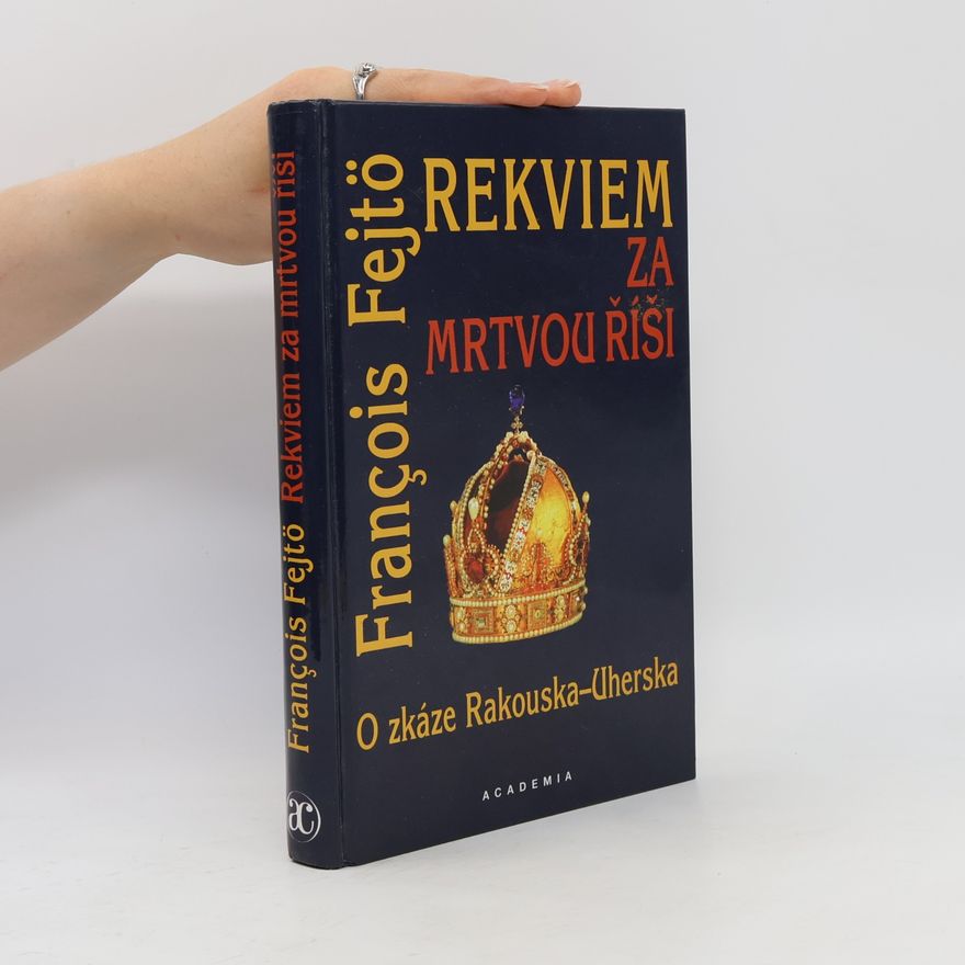 François Fejtő Rekviem za mrtvou říši. O zkáze Rakouska-Uherska