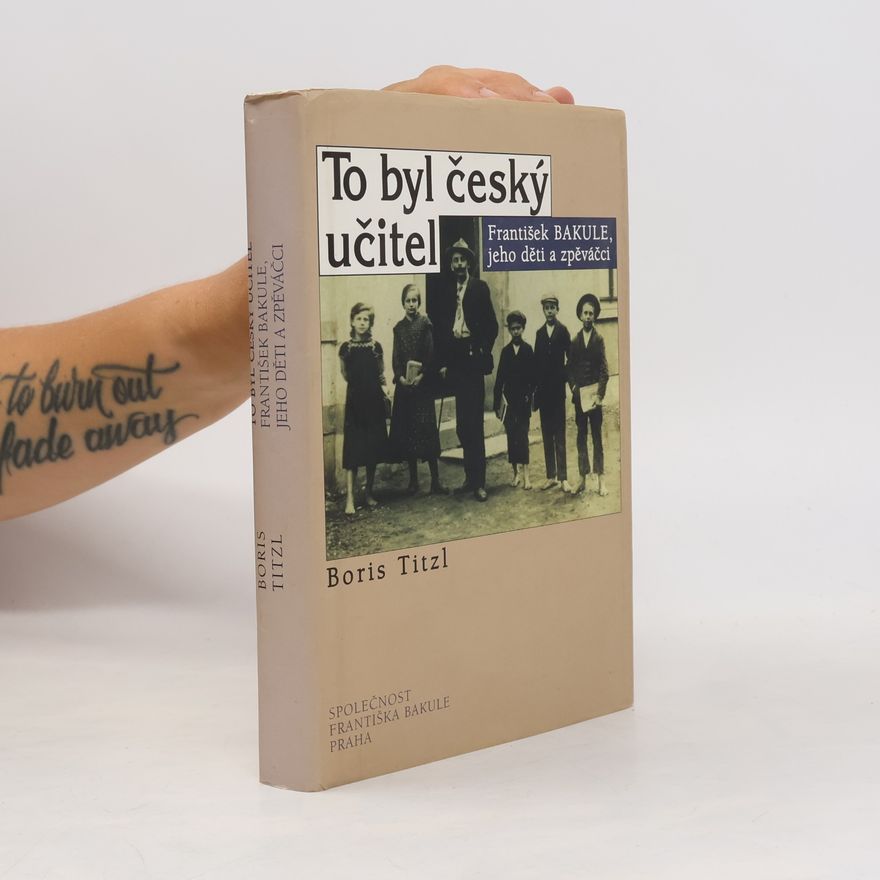Boris Titzl To byl český učitel : František Bakule, jeho děti a zpěváčci