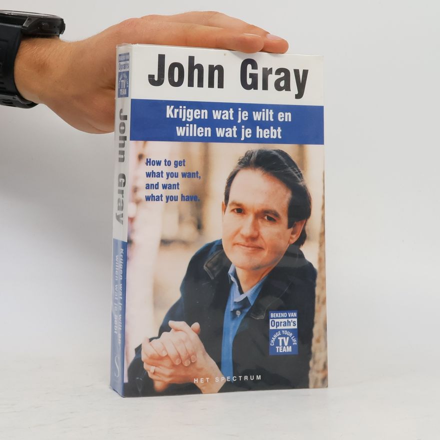John Gray Krijgen wat je wilt en willen wat je hebt