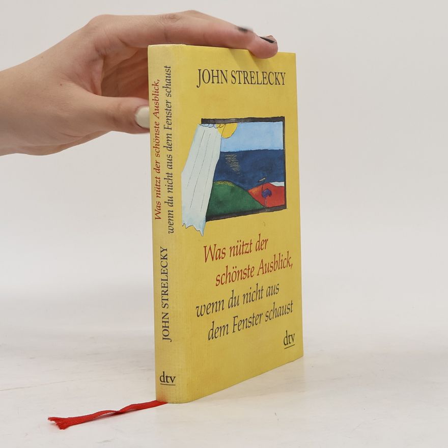 John Strelecky Was nützt der schönste Ausblick, wenn du nicht aus dem Fenster schaust