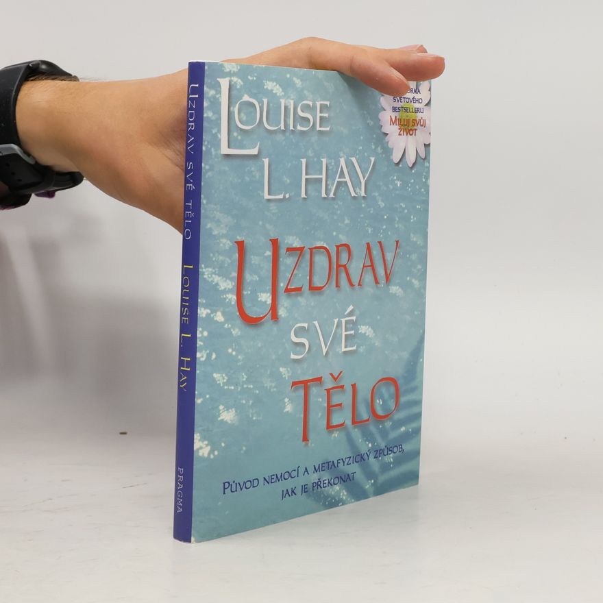 Lousie L. Hay Uzdrav své tělo: Původ nemocí a metafyzický způsob, jak je překonat