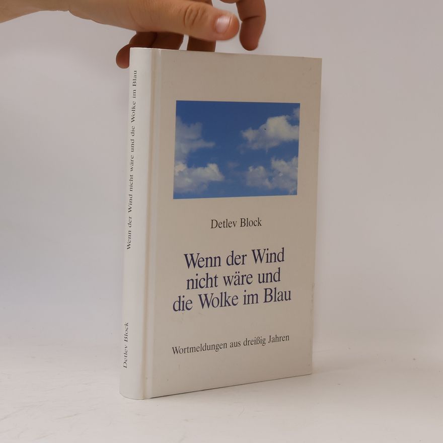 Detlev Block Wenn der Wind nicht wäre und die Wolke im Blau: Wortmeldungen aus dreißig Jahren