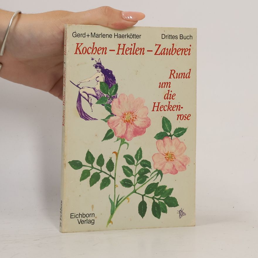 Gerd Haerkötter Kochen, Heilen, Zauberei III - Rund um die Heckenrose.