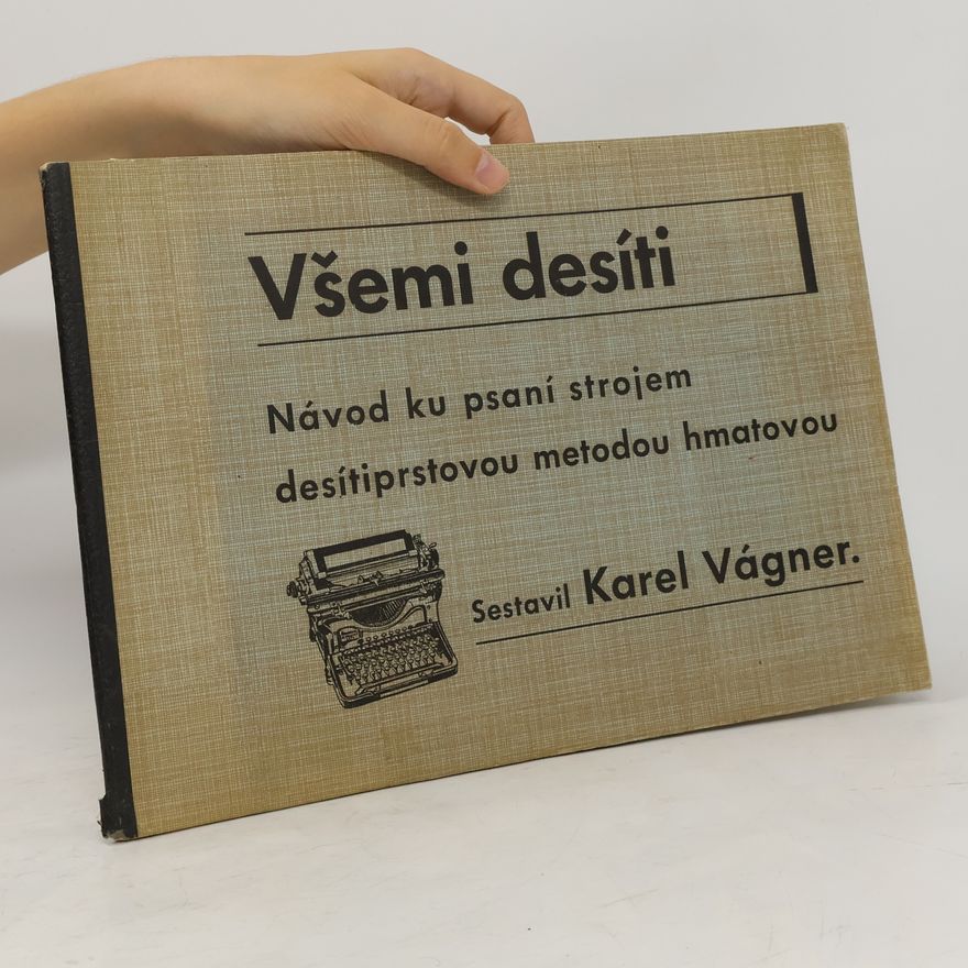 Karel Vágner Všemi desíti : návod ke psaní desítiprstovou metodou hmatovou na strojích s jedním převodem (o 42 i více písmenkových pákách), jež mají universální klávesnici a obvyklý pořádek českých písmenek a značek