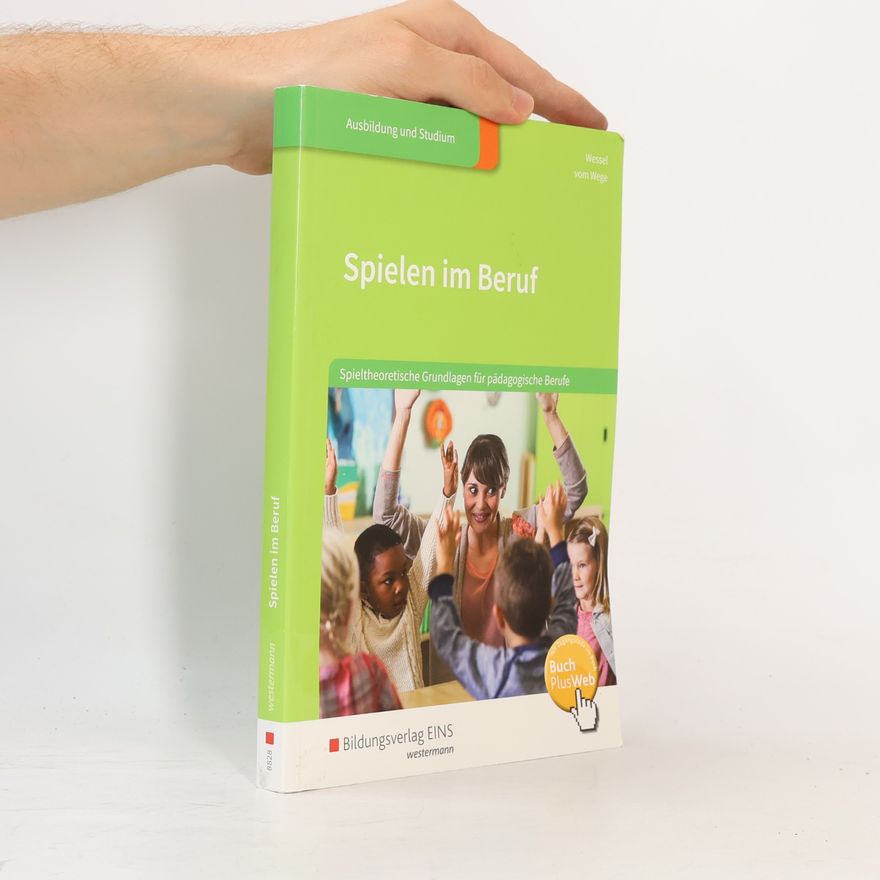 Wessel vom Wege Spielen im Beruf: Spieltheoretische Grundlagen für pädagogische Berufe