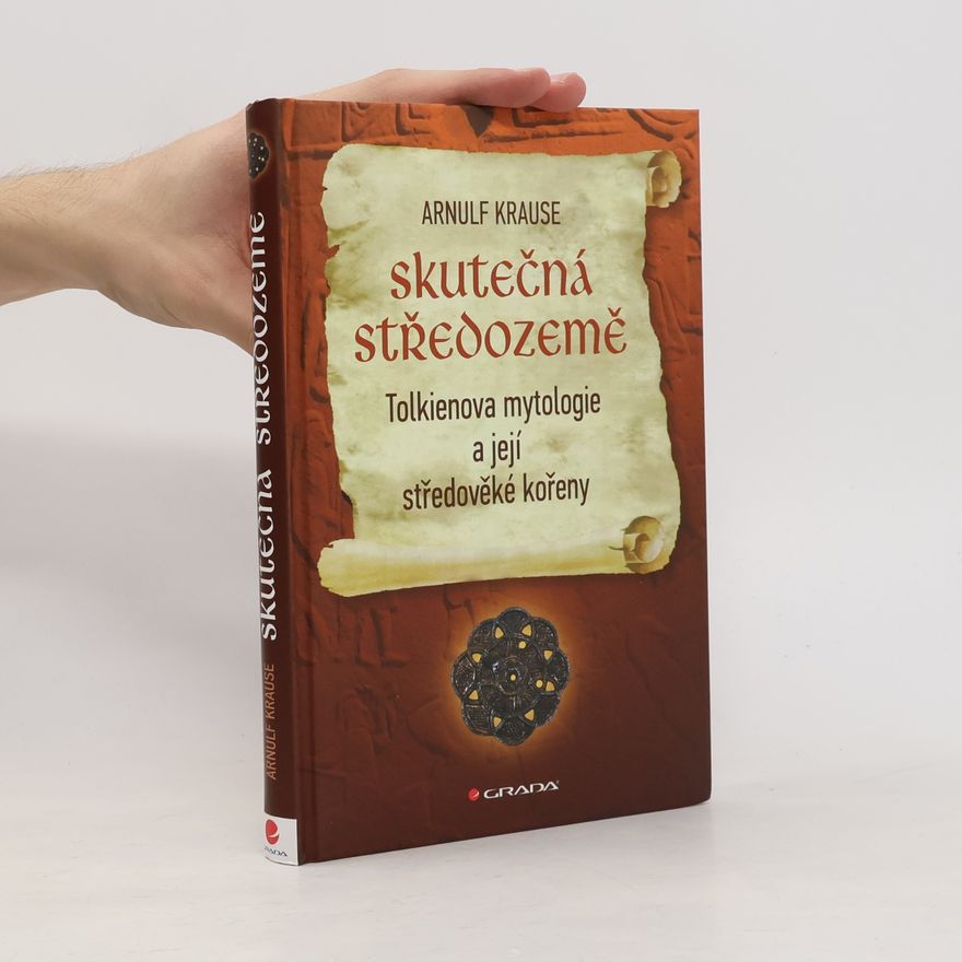Arnulf Krause Skutečná Středozemě : Tolkienova mytologie a její středověké kořeny