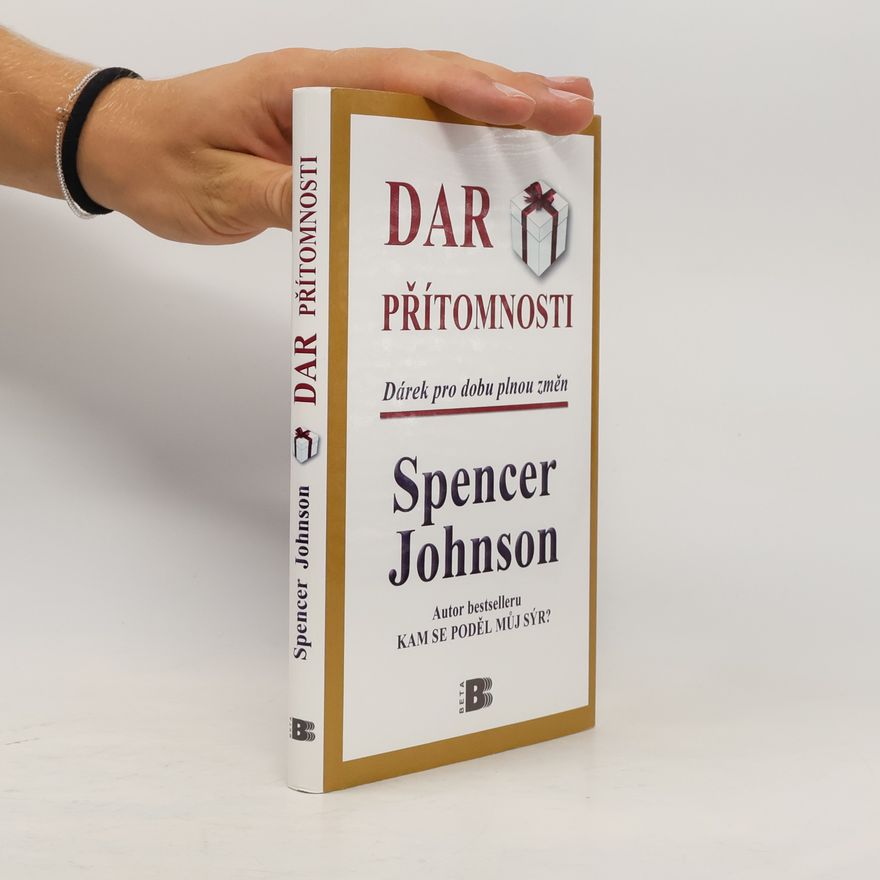 Spencer Johnson Dar přítomnosti: Odhalte tajemství, jak zažívat radost z práce i ze života právě teď