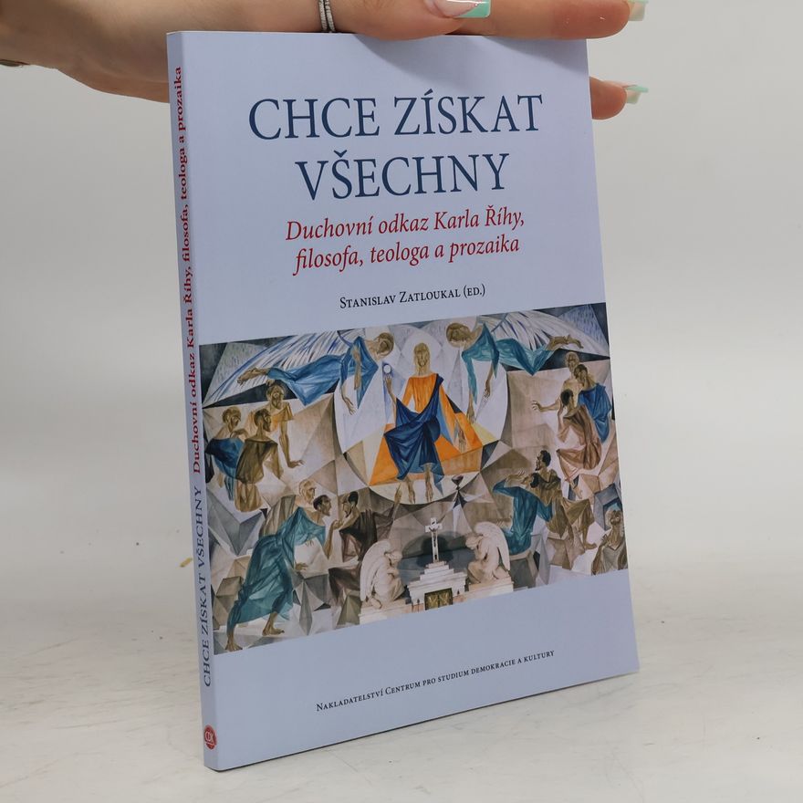 Stanislav Zatloukal Chce získat všechny: Duchovní odkaz Karla Říhy, filozofa, teologa a prozaika