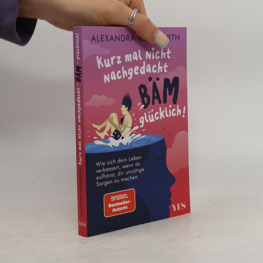 Alexandra Reinwarth Kurz mal nicht nachgedacht - bäm - glücklich!. Wie sich dein Leben verbessert, wenn du aufhörst, dir unnötige Sorgen zu machen