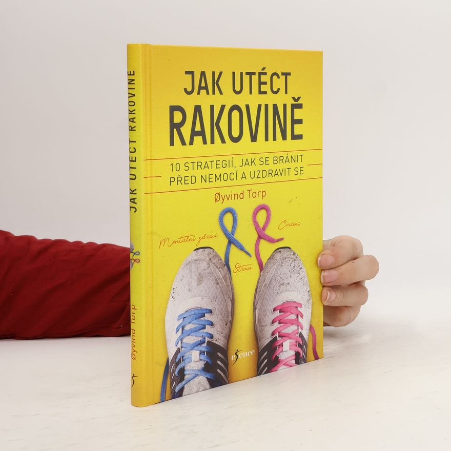 Øyvind Torp Jak utéct rakovině : 10 strategií, jak se bránit před nemocí a uzdravit se