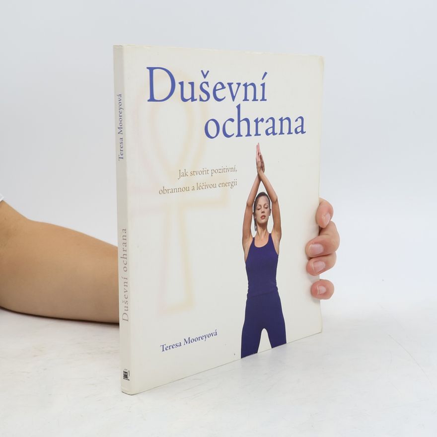 Teresa Moorey Duševní ochrana. Jak stvořit pozitivní, obrannou a léčivou energii