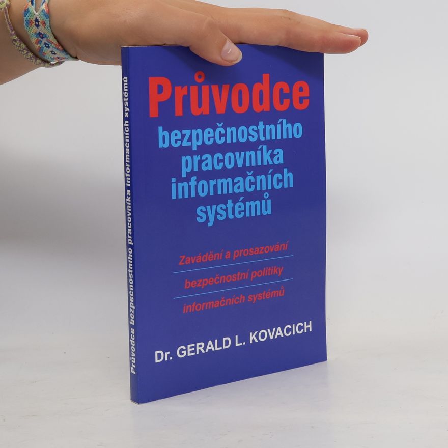 Gerald L. Kovacich Průvodce bezpečnostního pracovníka informačních systémů : zavádění a prosazování bezpečnostní politiky informačních systémů