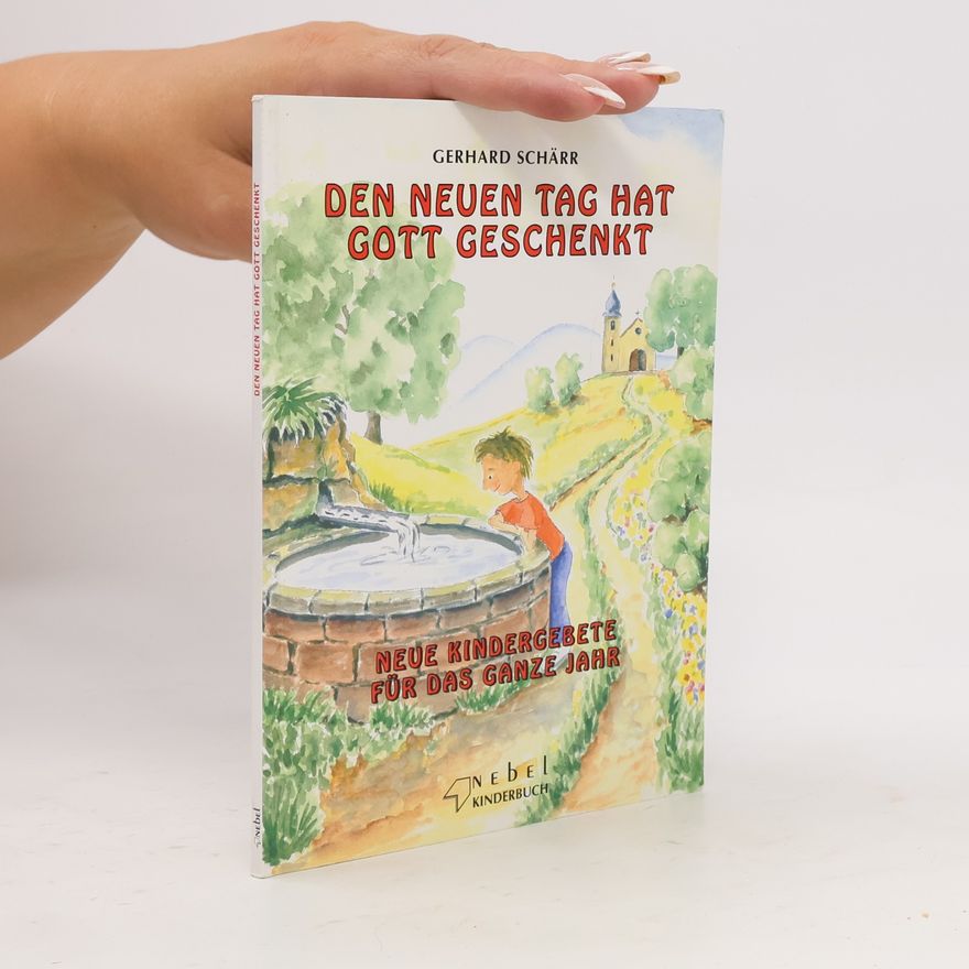 Gerhard Schärr Den neuen Tag hat Gott geschenkt: Neue Kindergebete für das ganze Jahr