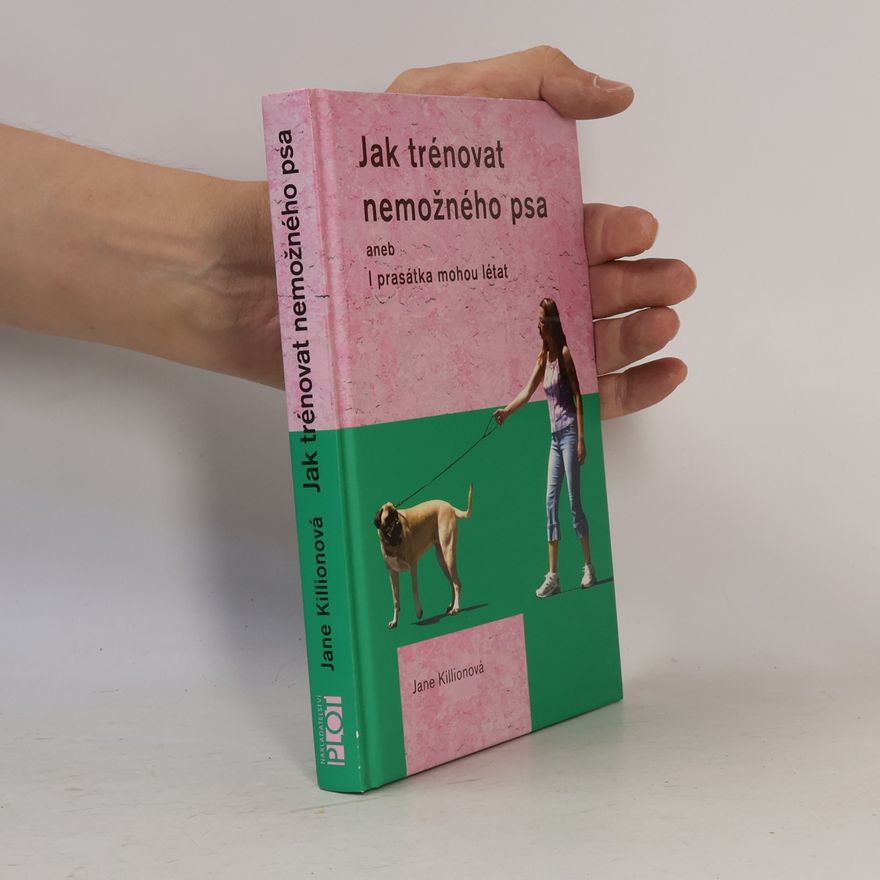 Jane Killion Jak trénovat nemožného psa. I prasátka mohou létat