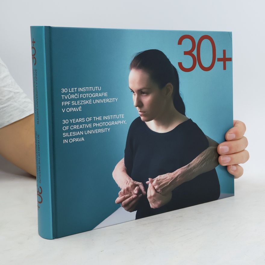 Collectif d'auteurs 30+. 30 let institutu tvůrčí fotografie FPF Slezské univerzity v Opavě