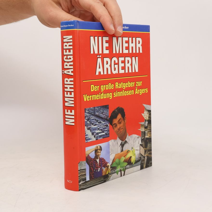 Klausjürgen Becker Nie mehr ärgern. Der große Ratgeber zur Vermeidung sinnlosen Ärgers