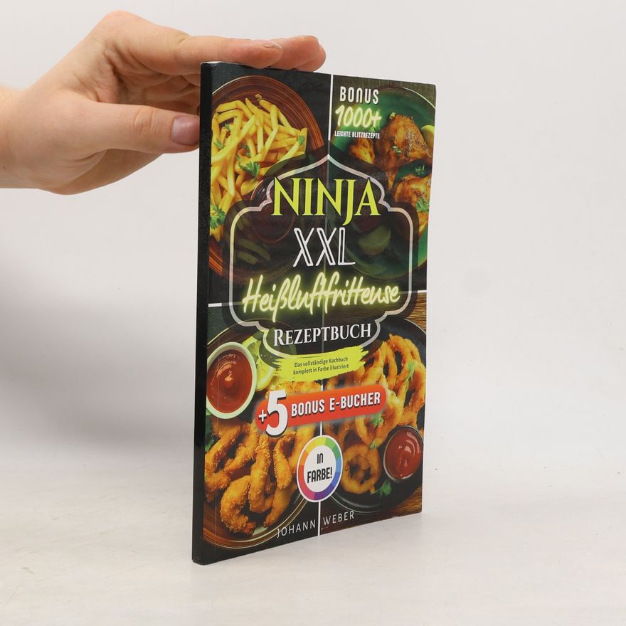 Johann Weber Ninja XXL Heißluftfritteuse Rezeptbuch: Das vollständige Kochbuch – komplett in Farbe illustriert
