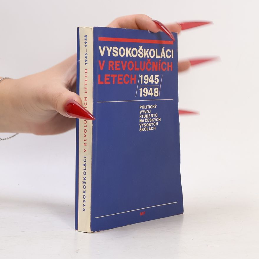 Hana Kráčmarová Vysokoškoláci v revolučních letech 1945-1948. Politický vývoj studentů na českých vysokých školách