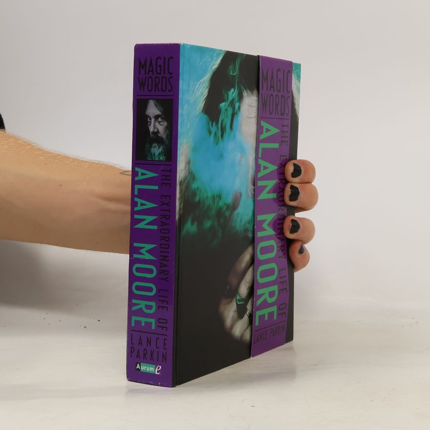 Lance Parkin Magic words. The extraordinary life of Alan Moore