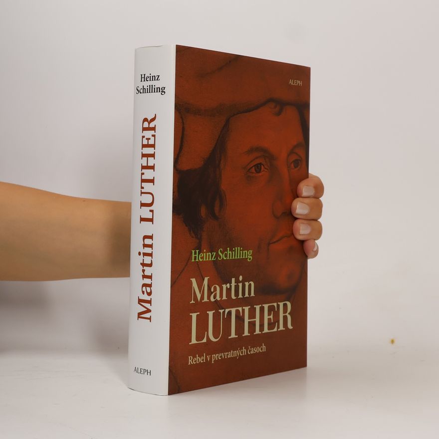 Heinz Schilling Martin Luther: Rebel v prevratných časoch
