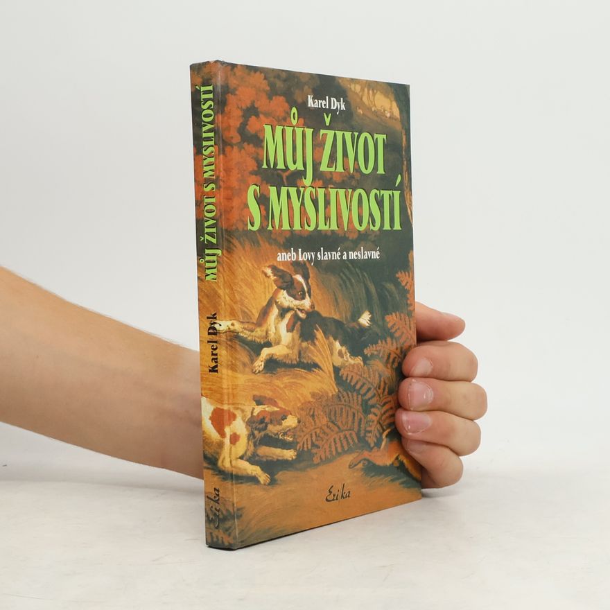 Karel Dyk Můj život s myslivostí aneb Lovy slavné a neslavné