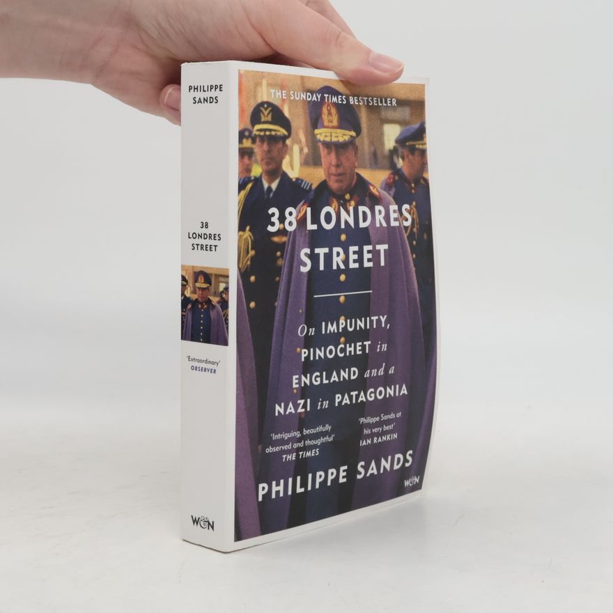 Philippe Sands 38 Londres Street: On Impunity, Pinochet in England and a Nazi in Patagonia