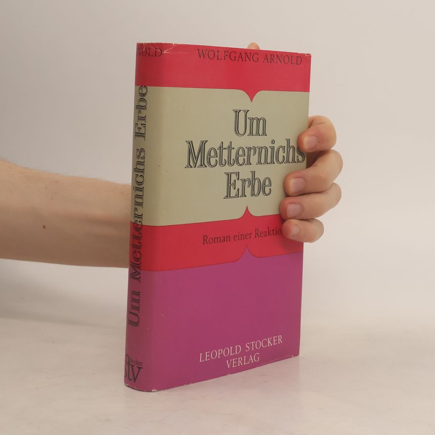 Wolfgang Arnold Um Metternichs Erbe. Roman einer Reaktion