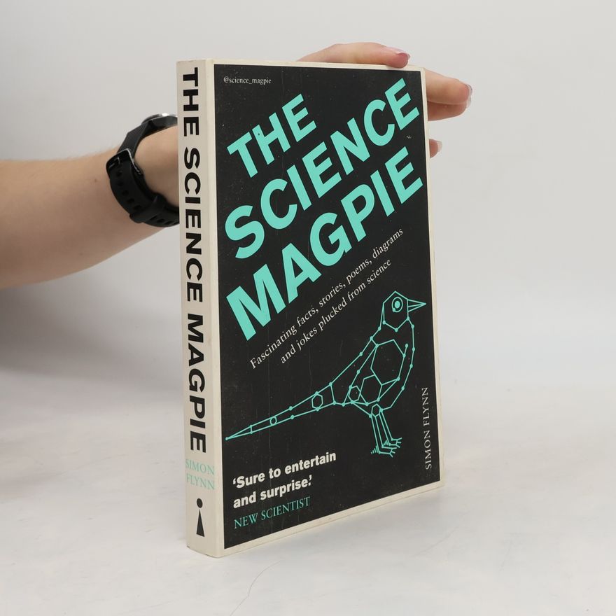 Simon Flynn The science magpie : fascinating facts, stories, poems, diagrams and jokes, plucked from science