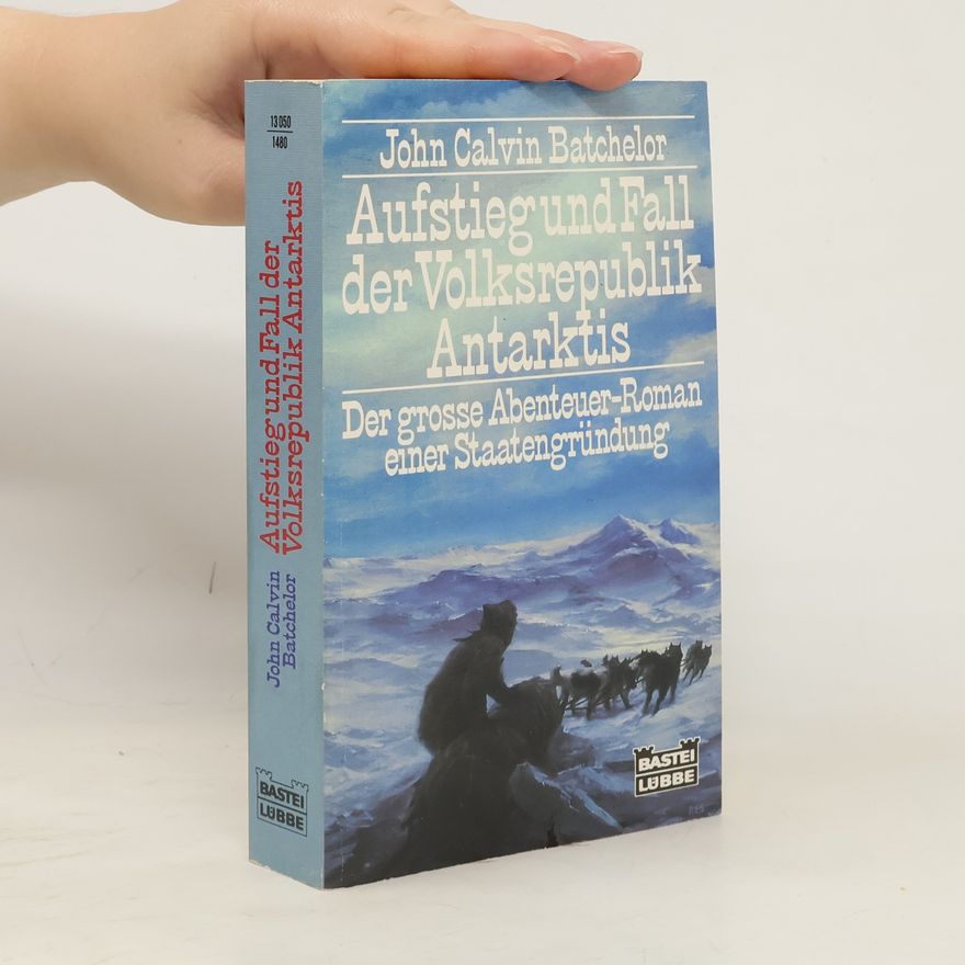 John Batchelor Aufstieg und Fall der Volksrepublik Antarktis. Der große Abenteuer-Roman e. Staatengründung