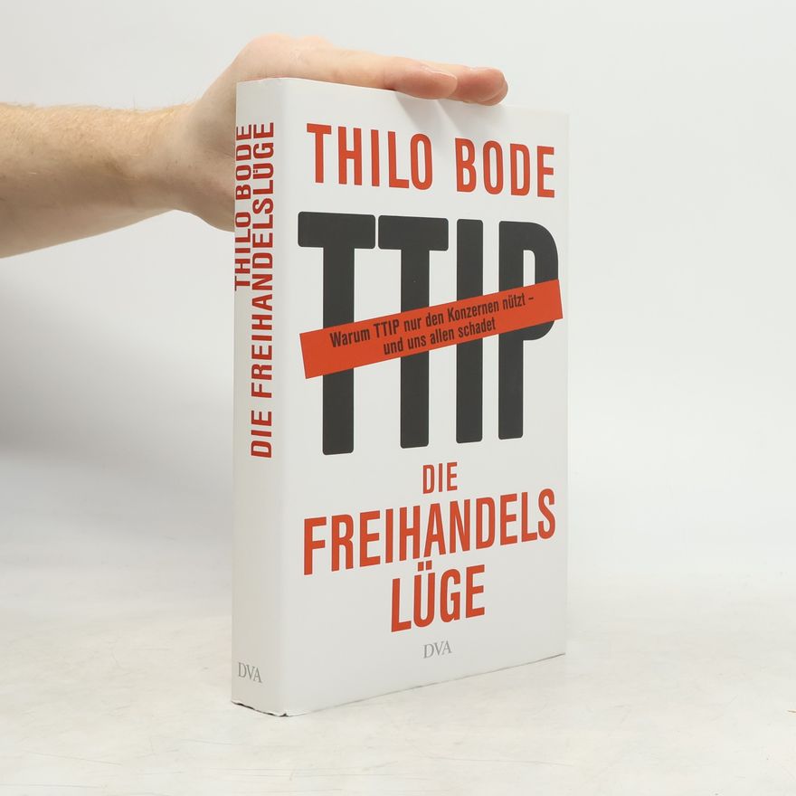 Thilo Bode Die Freihandelslüge. Warum TTIP nur den Konzernen nützt - und uns allen schadet