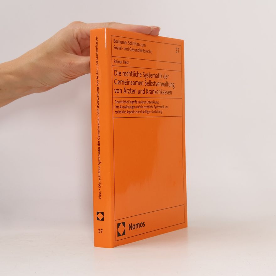 Rainer Hess Die rechtliche Systematik der Gemeinsamen Selbstverwaltung von Ärzten und Krankenkassen: Gesetzliche Eingriffe in deren Entwicklung, ihre Auswirkungen ... Schriften zum Sozial- und Gesundheitsrecht)