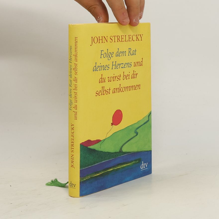 John P. Strelecky Folge dem Rat deines Herzens und du wirst bei dir selbst ankommen