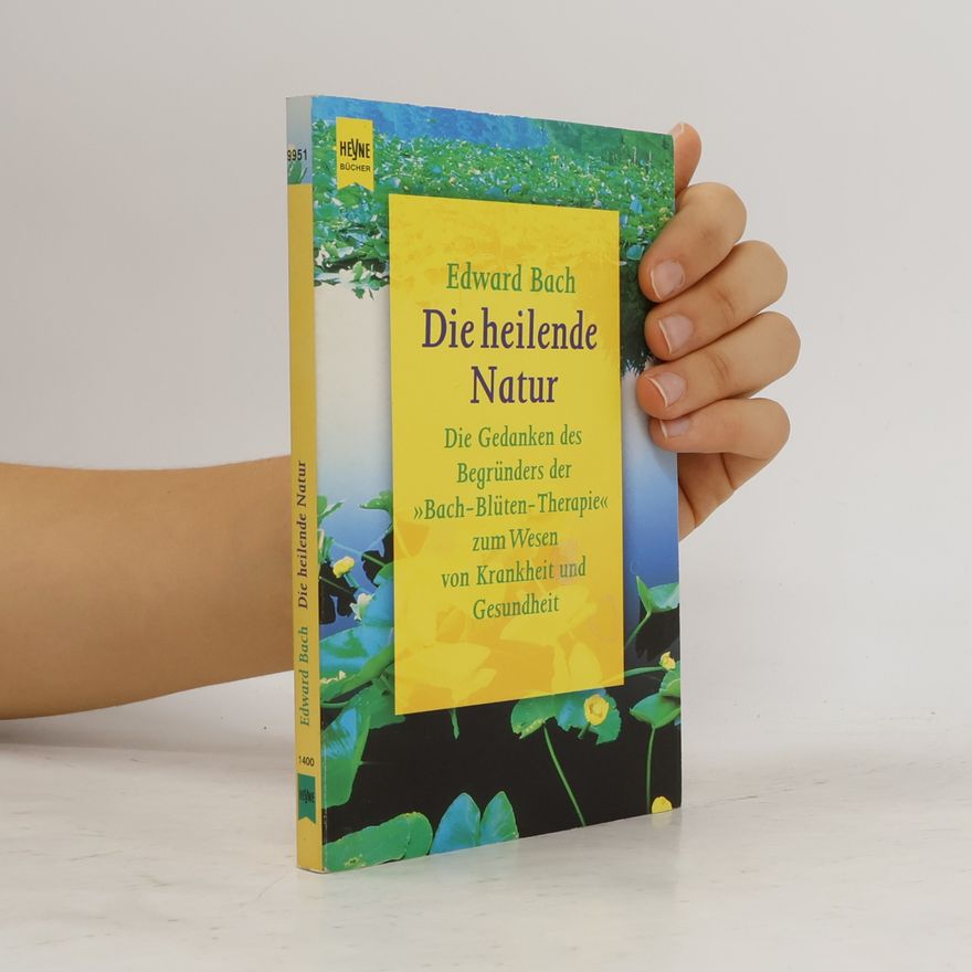 Edward Bach Die heilende Natur. Die Gedanken des Begründers der 'Bach-Blüten-Therapie' zum Wesen von Krankheit und Gesundheit