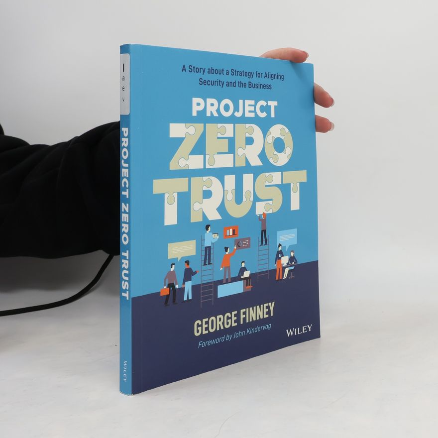 George Finney Project Zero Trust - A Story about a Strategy for Aligning Security and the Business