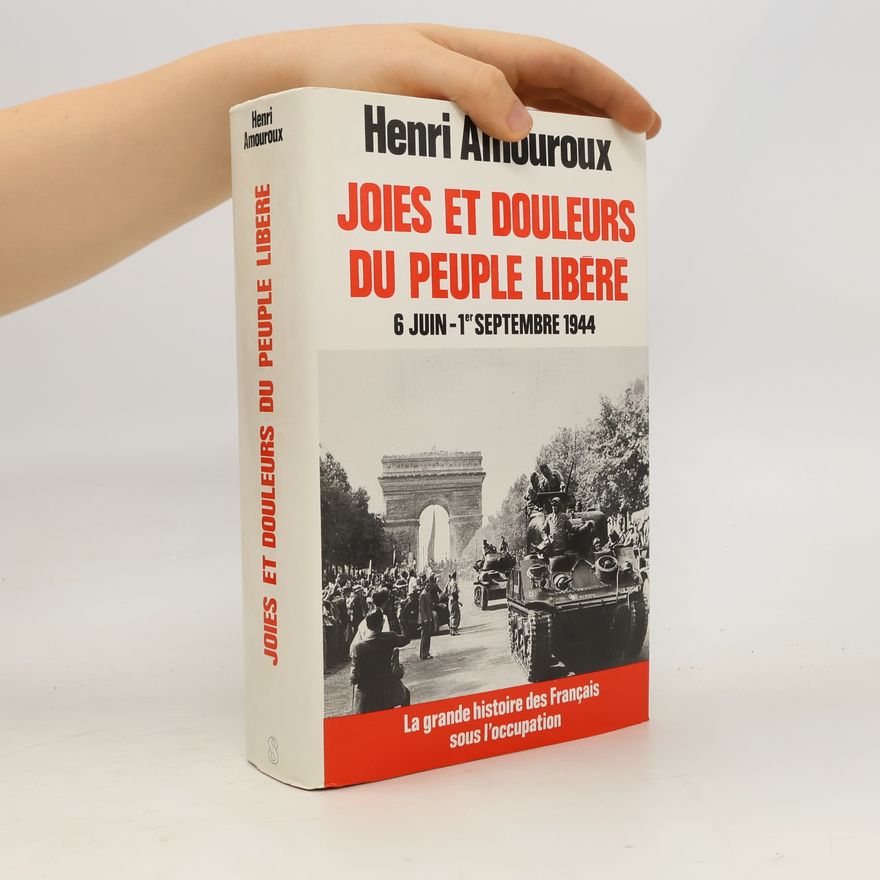 Henri Amouroux La grande histoire des Français sous l'Occupation - 8: Joies et douleurs du peuple libéré 6 juin - 1er septembre 1944