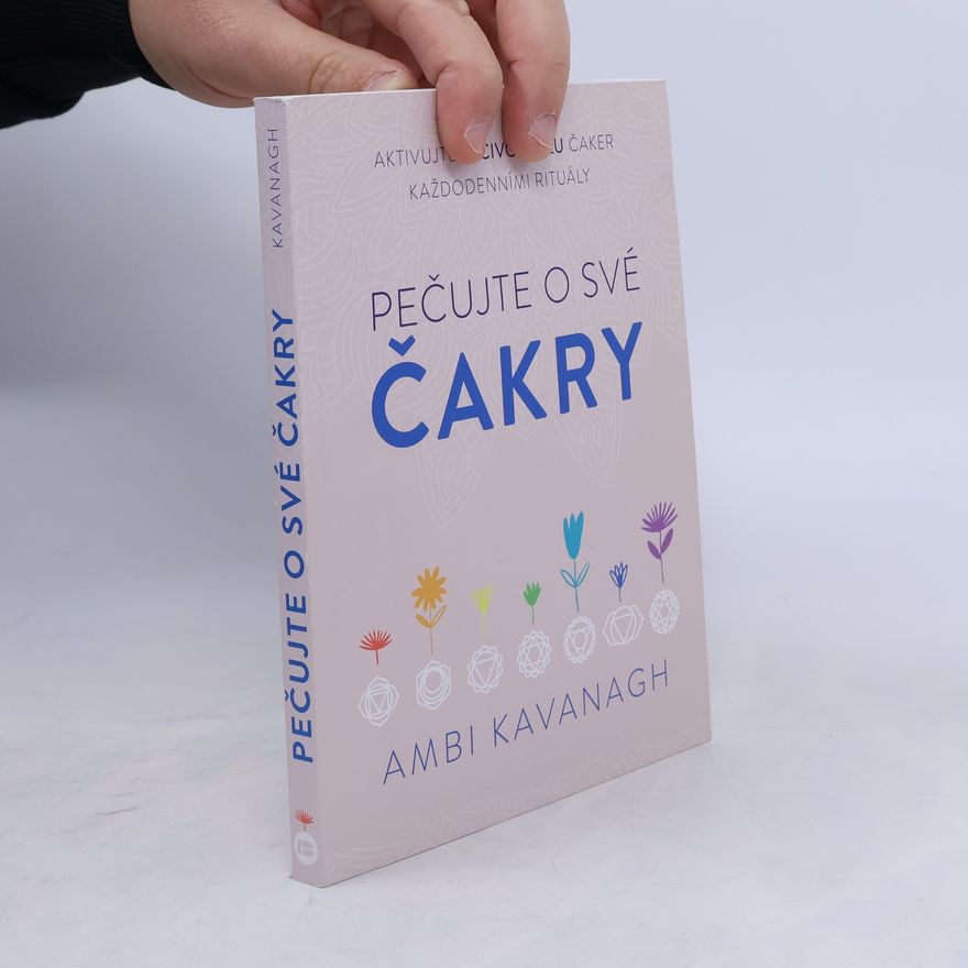 Ambi Kavanagh Pečujte o své čakry - aktivujte léčivou sílu čaker každodenními rituály