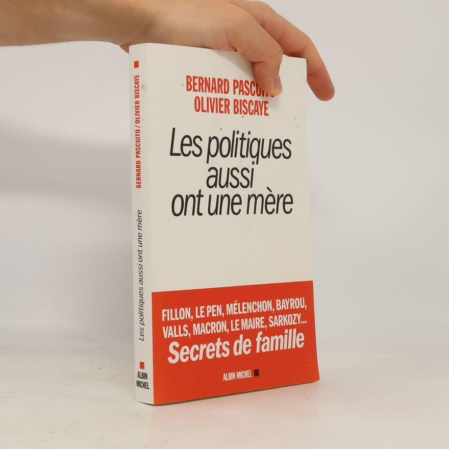 Olivier Biscaye Les politiques aussi ont une mère - Fillon, le Pen, Mélenchon, Bayrou, Valls, Macron, Le Maire, Sarkozy... Secrets de famille