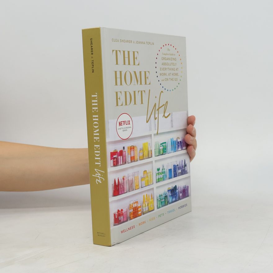 Joanna Teplin The home edit life. The complete guide to organizing absolutely everything at work, at home and the go